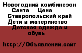 Новогодний комбинезон “Санта“ › Цена ­ 300 - Ставропольский край Дети и материнство » Детская одежда и обувь   